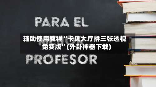 辅助使用教程“卡贝大厅拼三张透视免费版”(外卦神器下载)-第1张图片