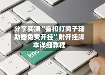 分享实测“喜扣打筒子辅助器免费开挂”附开挂脚本详细教程-第2张图片