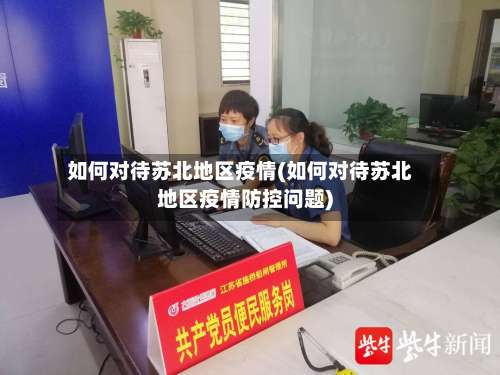 如何对待苏北地区疫情(如何对待苏北地区疫情防控问题)-第3张图片
