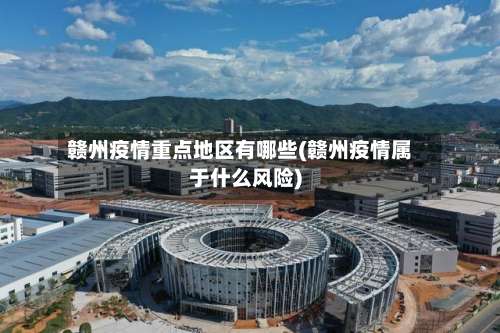 赣州疫情重点地区有哪些(赣州疫情属于什么风险)-第1张图片