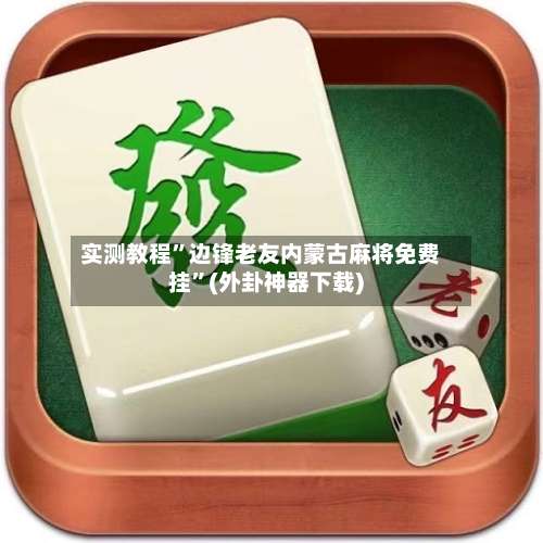 实测教程”边锋老友内蒙古麻将免费挂	”(外卦神器下载)-第2张图片