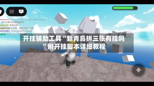 开挂辅助工具“新青鸟拼三张有挂吗”附开挂脚本详细教程-第1张图片