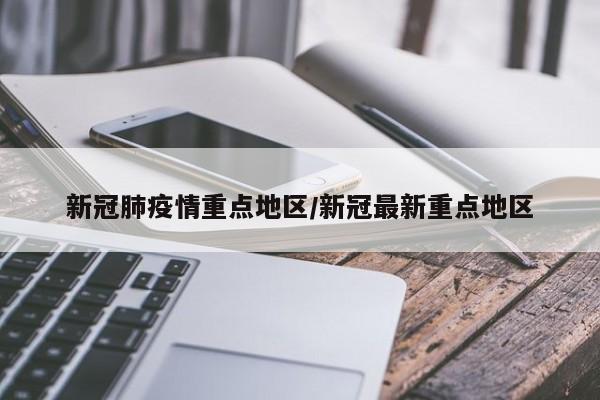新冠肺疫情重点地区/新冠最新重点地区